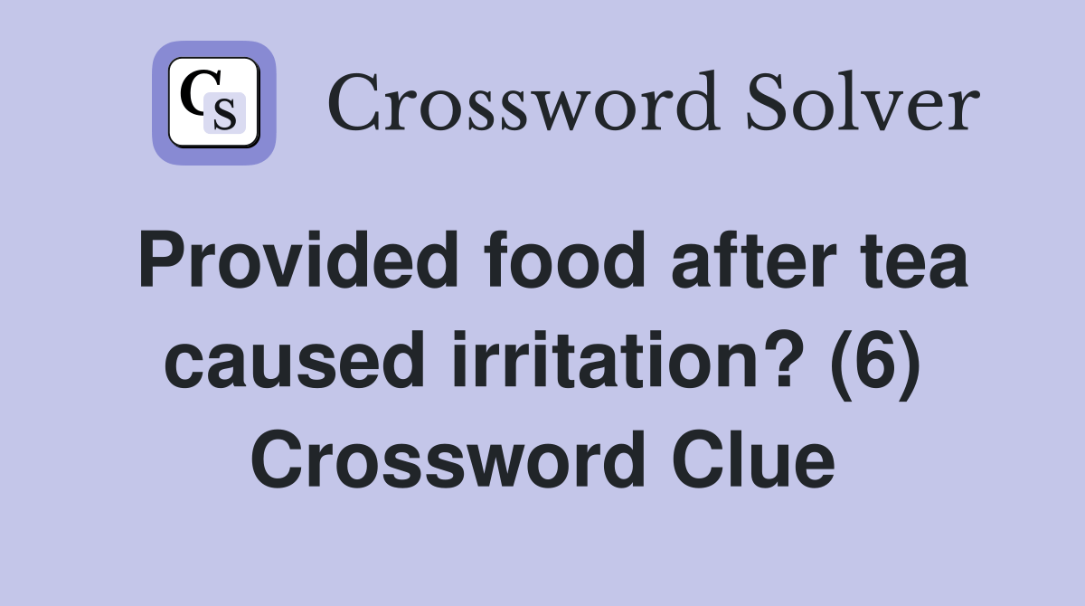 Provided food after tea caused irritation? (6) Crossword Clue Answers